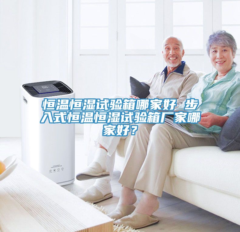 恒溫恒濕試驗箱哪家好 步入式恒溫恒濕試驗箱廠家哪家好？