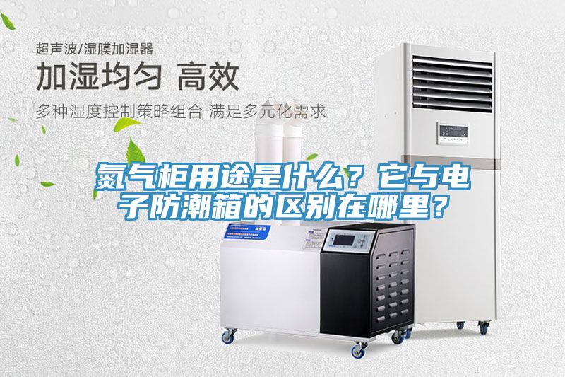 氮氣櫃用途是什麽？它與電子防潮箱的區別在哪裏？