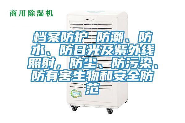 檔案防護 防潮、防水、防日光及紫外線照射，防塵、防汙染、防有害生物和安全防範