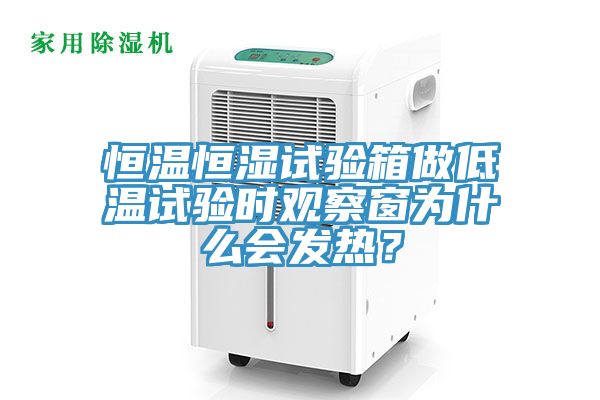 恒溫恒濕試驗箱做低溫試驗時觀察窗為什麽會發熱？