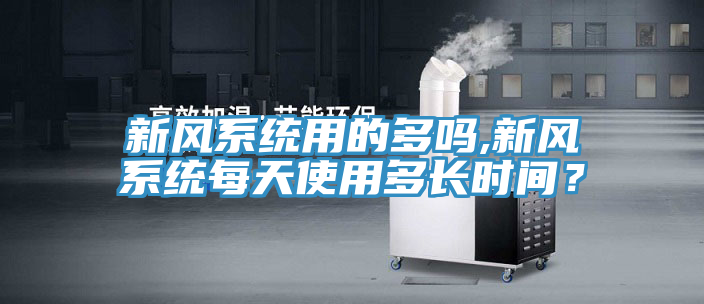 新風係統用的多嗎,新風係統每天使用多長時間？