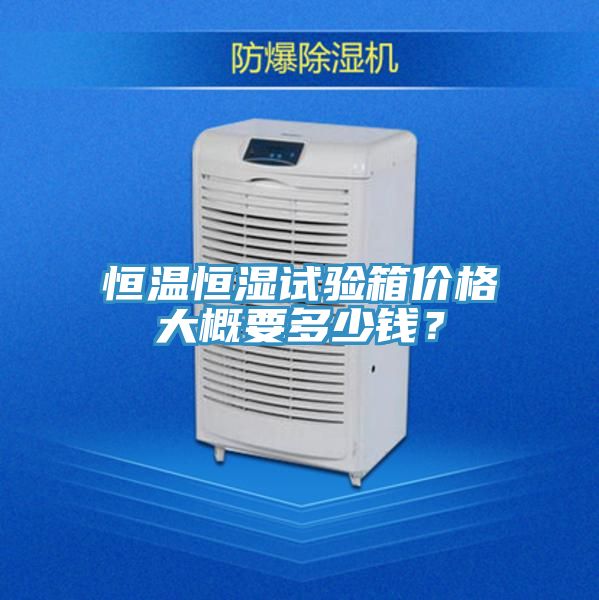 恒溫恒濕試驗箱價格大概要多少錢？