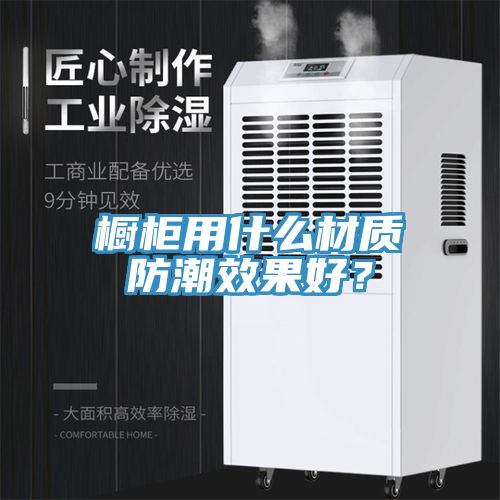 櫥櫃用什麽材質防潮效果好？