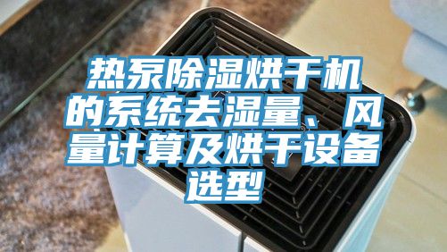 熱泵除濕烘幹機的係統去濕量、風量計算及烘幹設備選型