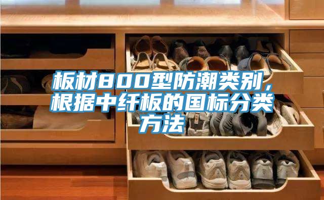 板材800型防潮類別，根據中纖板的國標分類方法