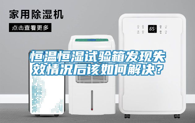 恒溫恒濕試驗箱發現失效情況後該如何解決？