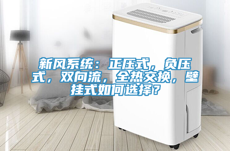 新風係統：正壓式，負壓式，雙向流，全熱交換，壁掛式如何選擇？