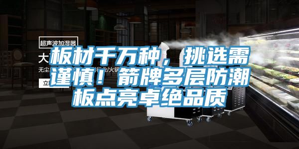 板材千萬種，挑選需謹慎！箭牌多層防潮板點亮卓絕品質