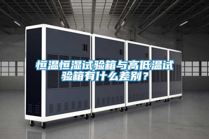 恒溫恒濕試驗箱與高低溫試驗箱有什麽差別？
