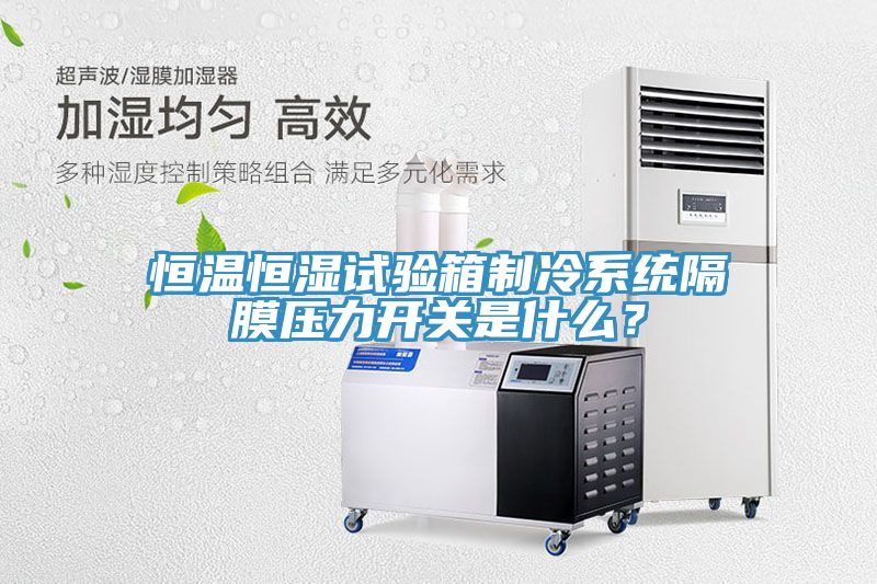 恒溫恒濕試驗箱製冷係統隔膜壓力開關是什麽？