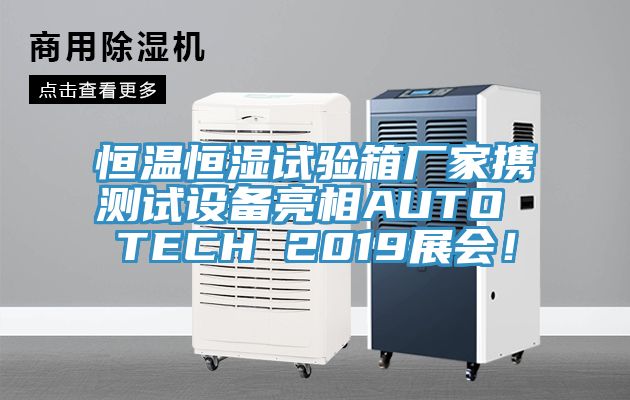 恒溫恒濕試驗箱廠家攜測試設備亮相AUTO TECH 2019展會！