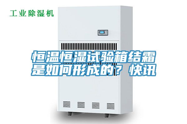 恒溫恒濕試驗箱結霜是如何形成的？快訊
