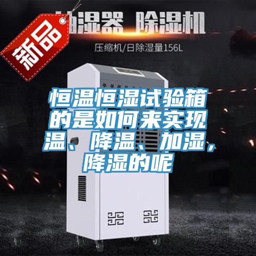恒溫恒濕試驗箱的是如何來實現溫、降溫、加濕，降濕的呢