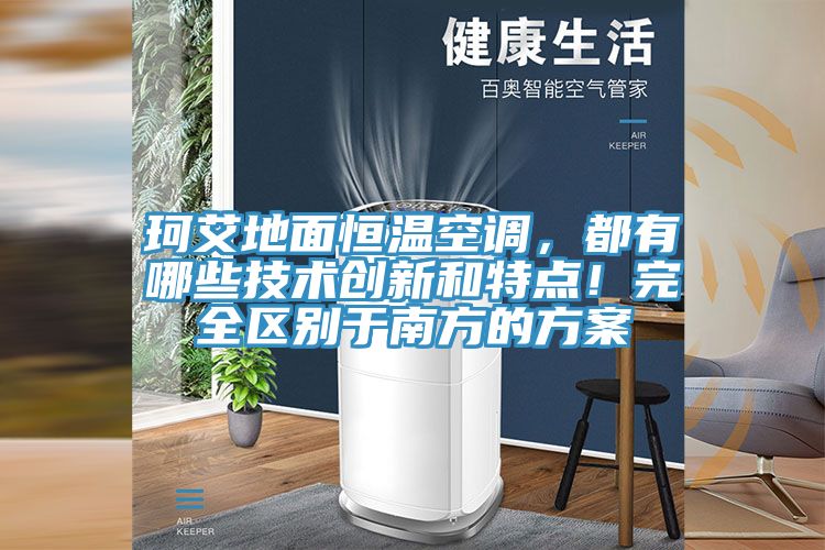 珂艾地麵恒溫空調，都有哪些技術創新和特點！完全區別於南方的方案