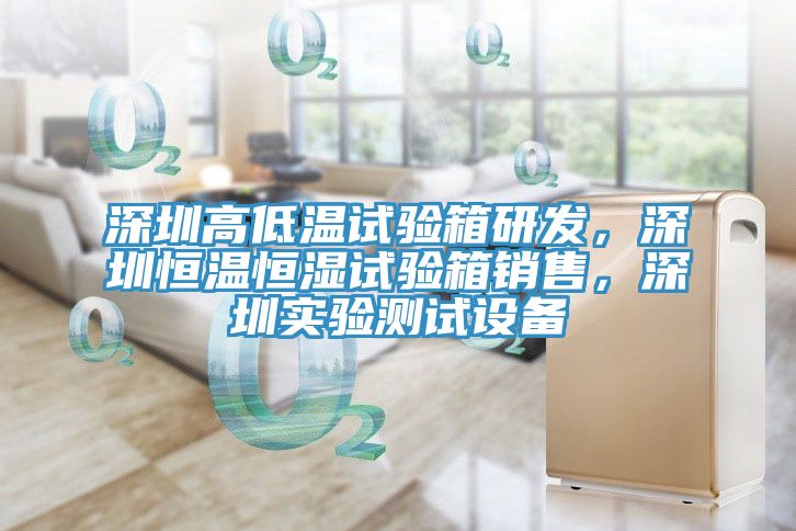 深圳高低溫試驗箱研發，深圳恒溫恒濕試驗箱銷售，深圳實驗測試設備