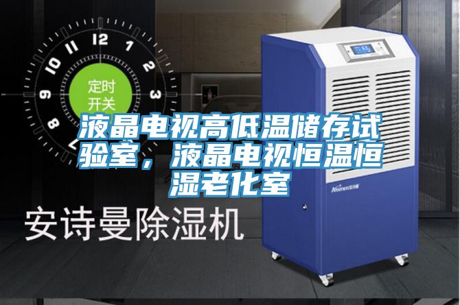液晶電視高低溫儲存試驗室，液晶電視恒溫恒濕老化室